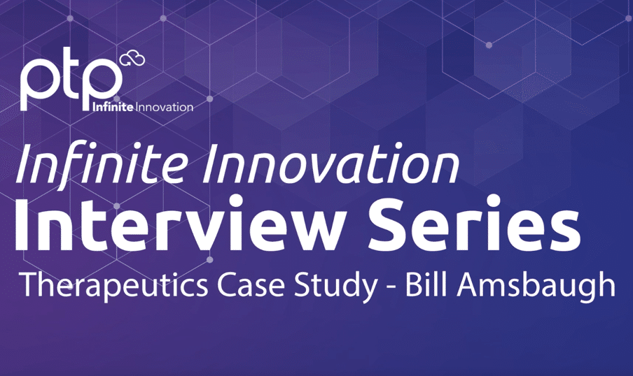 PTP Infinite Innovation Interview Series – Therapeutics Case Study with Bill Amsbaugh